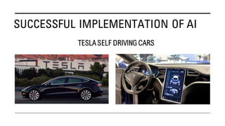 SUCCESSFUL IMPLEMENTATION OF AI
TESLA SELF DRIVING CARS
 