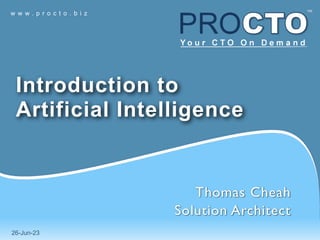 w w w . p r o c t o . b i z
26-Jun-23
Introduction to
Artificial Intelligence
Thomas Chea
h

Solution Architect
 