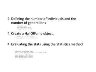 4. Defining the number of individuals and the
number of generations
4. Create a HallOfFame object.
4. Evaluating the stats using the Statistics method
 