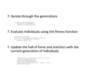 7. Iterate through the generations
7. Evaluate individuals using the fitness function
7. Update the hall of fame and statistics with the
current generation of individuals
 