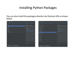 Installing Python Packages
You can also install the packages directly into Pycharm IDE as shown
below.
 