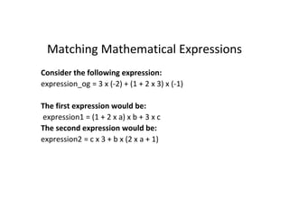 Matching Mathematical Expressions
Consider the following expression:
expression_og = 3 x (-2) + (1 + 2 x 3) x (-1)
The first expression would be:
expression1 = (1 + 2 x a) x b + 3 x c
The second expression would be:
expression2 = c x 3 + b x (2 x a + 1)
 