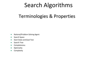 Terminologies & Properties
● Rational/Problem-Solving Agent
● Search Space
● Start State and Goal Test
● Search Tree
● Completeness
● Optimality
● Complexity
Search Algorithms
 