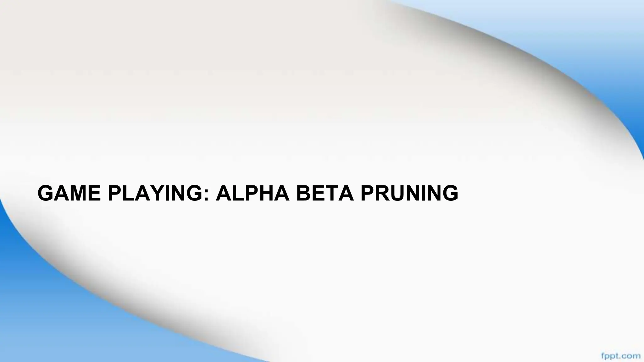 GAME PLAYING: ALPHA BETA PRUNING
 