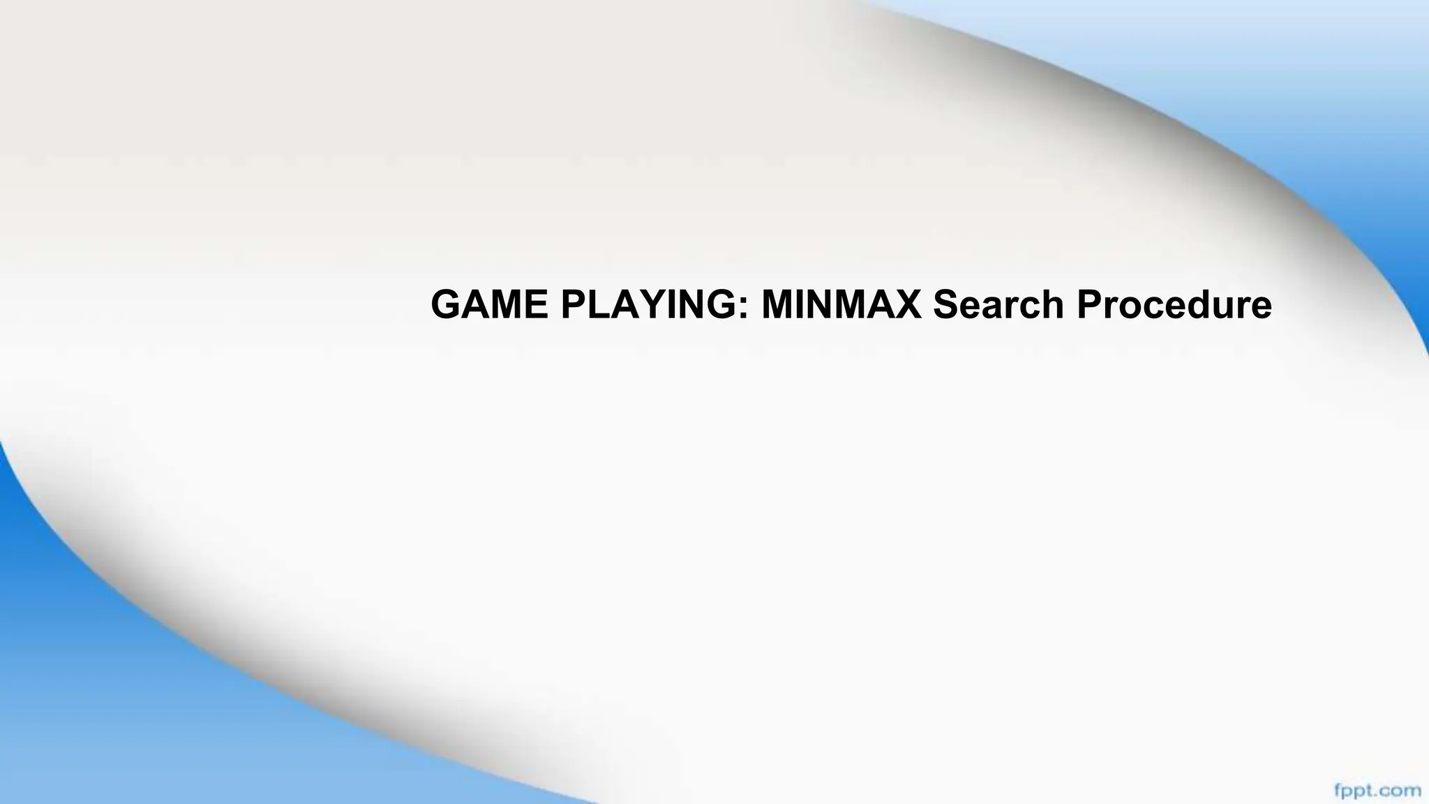 GAME PLAYING: MINMAX Search Procedure
 
