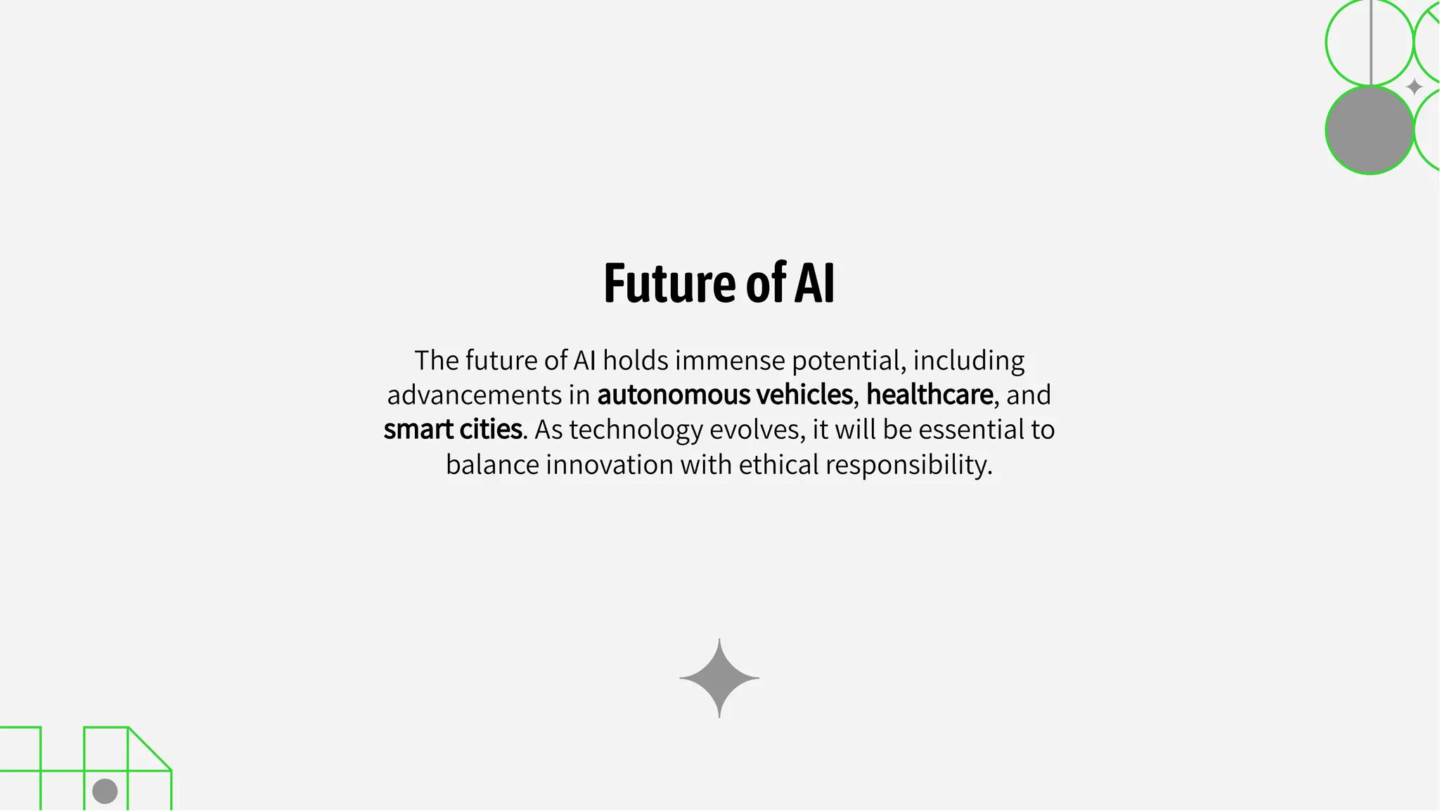 The future of AI holds immense potential, including
advancements in autonomous vehicles, healthcare, and
smart cities. As technology evolves, it will be essential to
balance innovation with ethical responsibility.
FutureofAI
 
