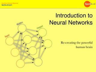 Spotle.ai Study Material
Spotle.ai/Learn
Introduction to
Neural Networks
Re-creating the powerful
human brain
 