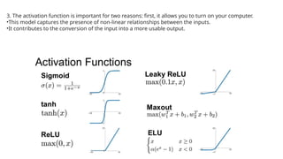 3. The activation function is important for two reasons: first, it allows you to turn on your computer.
•This model captures the presence of non-linear relationships between the inputs.
•It contributes to the conversion of the input into a more usable output.
 