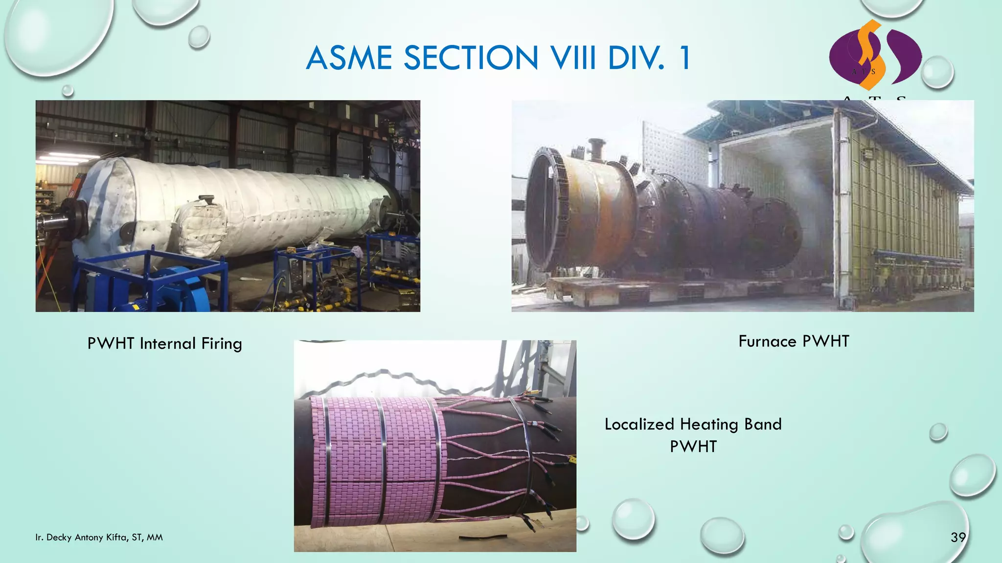 ASME SECTION VIII DIV. 1
39
Ir. Decky Antony Kifta, ST, MM
Furnace PWHT
PWHT Internal Firing
Localized Heating Band
PWHT
 