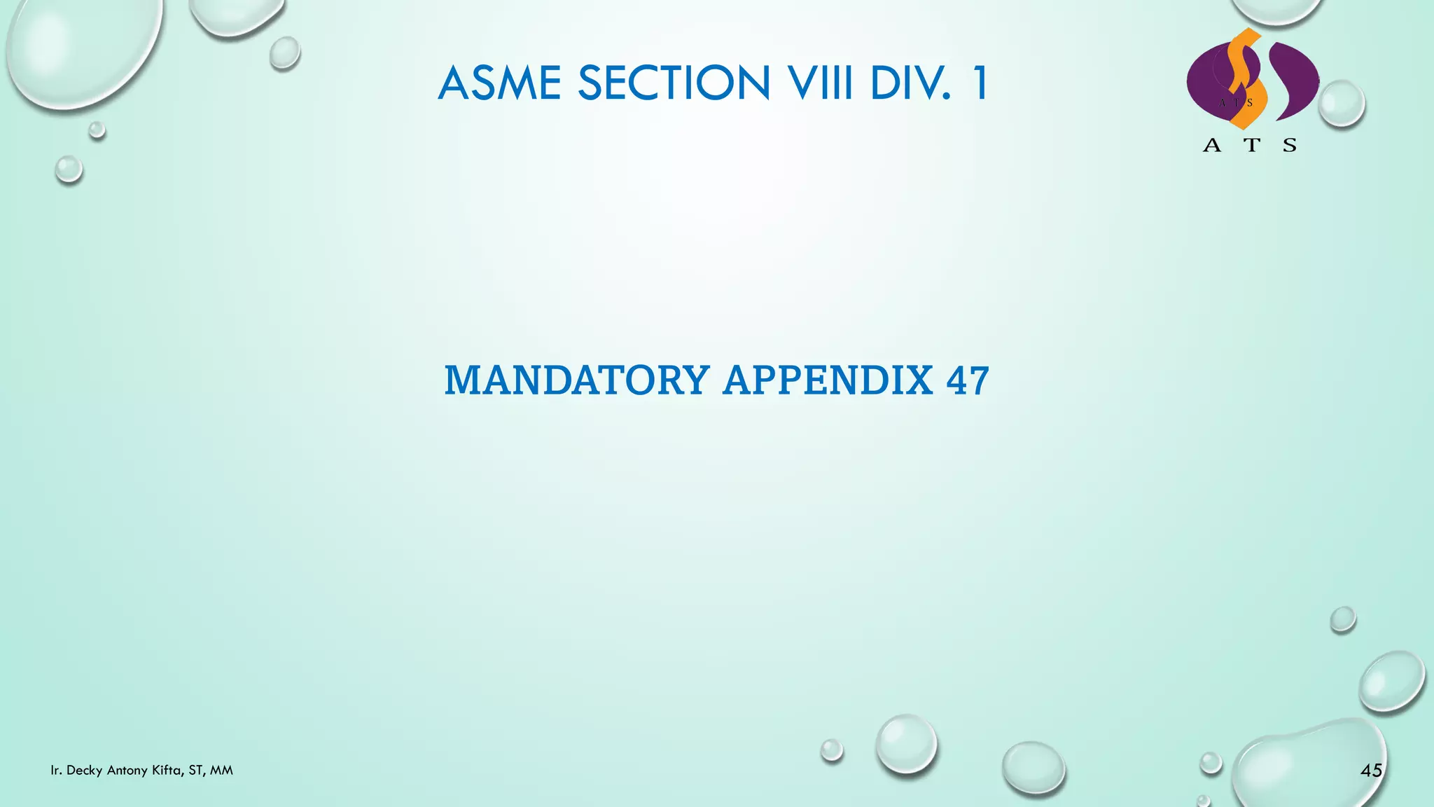 ASME SECTION VIII DIV. 1
45
Ir. Decky Antony Kifta, ST, MM
MANDATORY APPENDIX 47
 