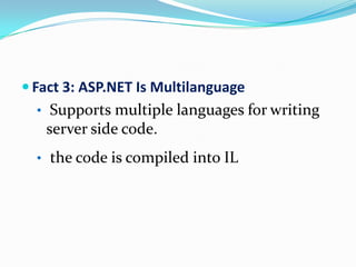  Fact 3: ASP.NET Is Multilanguage
  • Supports multiple languages for writing
   server side code.
  • the code is compiled into IL
 