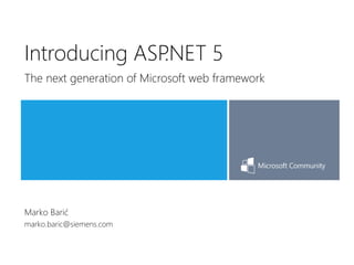Marko Barić
marko.baric@siemens.com
Introducing ASP.NET 5
The next generation of Microsoft web framework
 