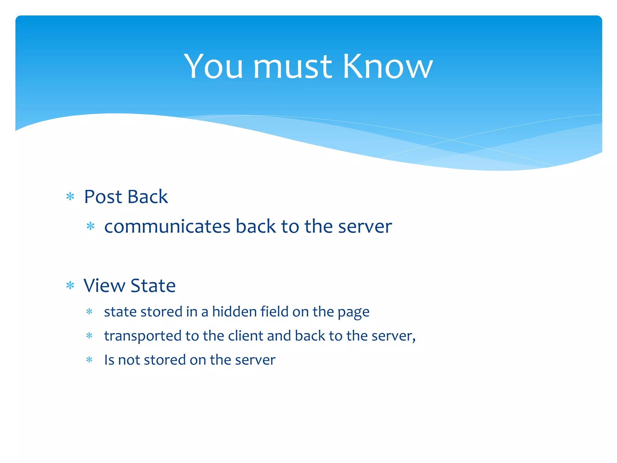  Post Back
communicates back to the server
View State
state stored in a hidden field on the page
transported to the client and back to the server,
Is not stored on the server
You must Know