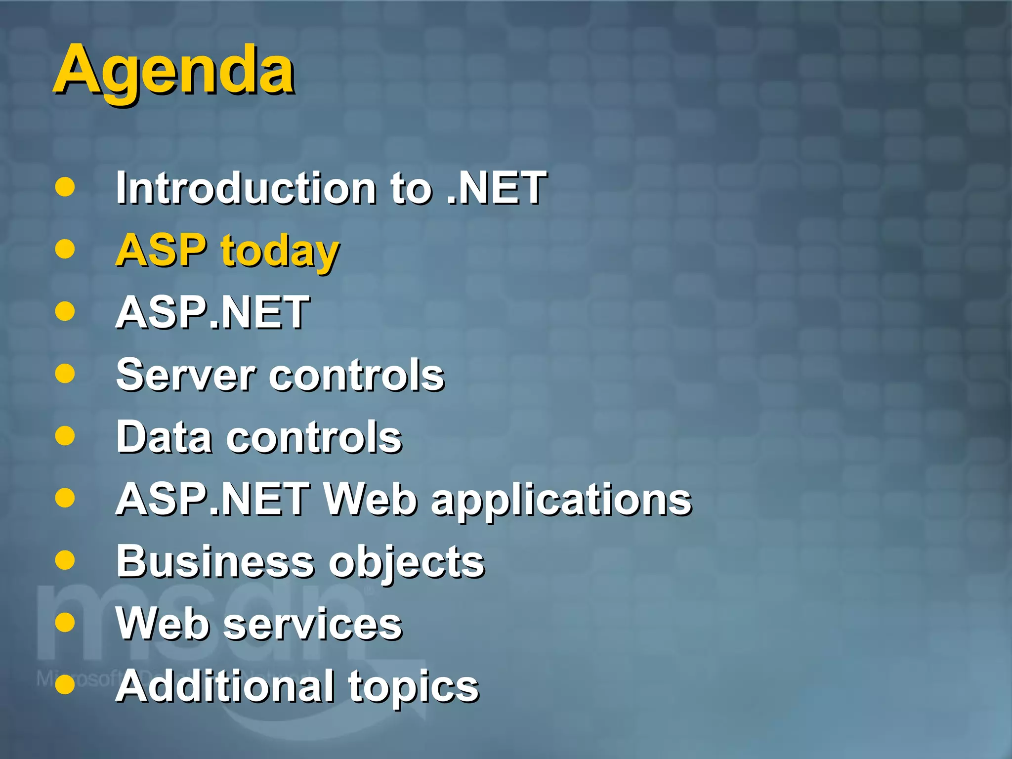 Agenda Introduction to .NET ASP today ASP.NET  Server controls Data controls ASP.NET Web applications Business objects Web services Additional topics 