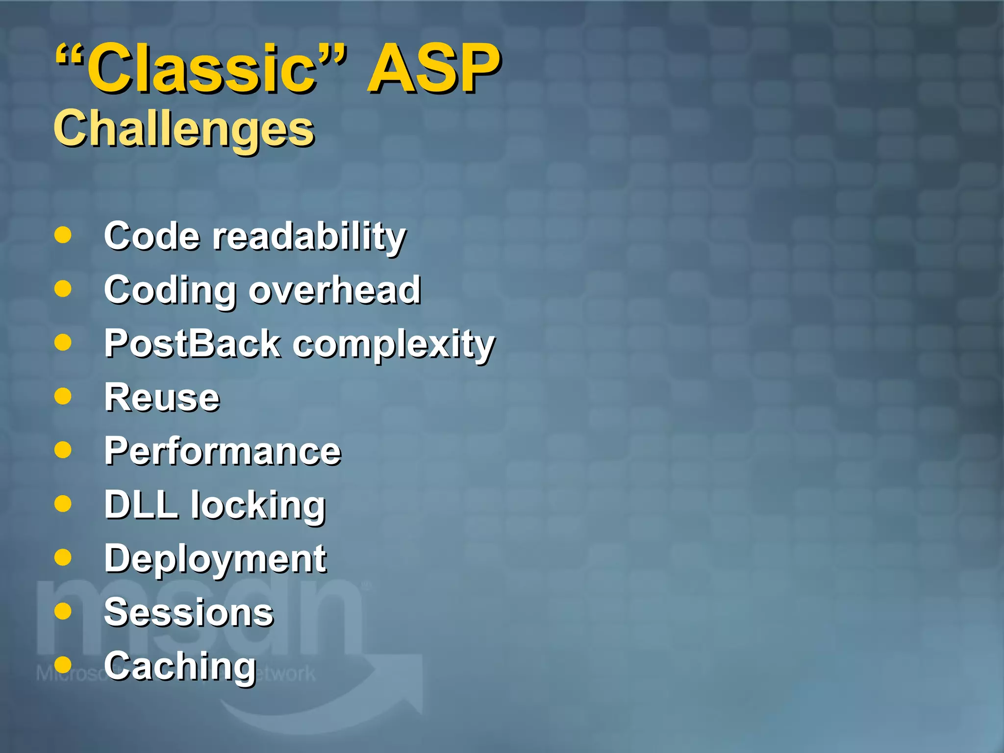 “Classic” ASP Challenges Code readability Coding overhead PostBack complexity Reuse Performance DLL locking Deployment Sessions Caching 