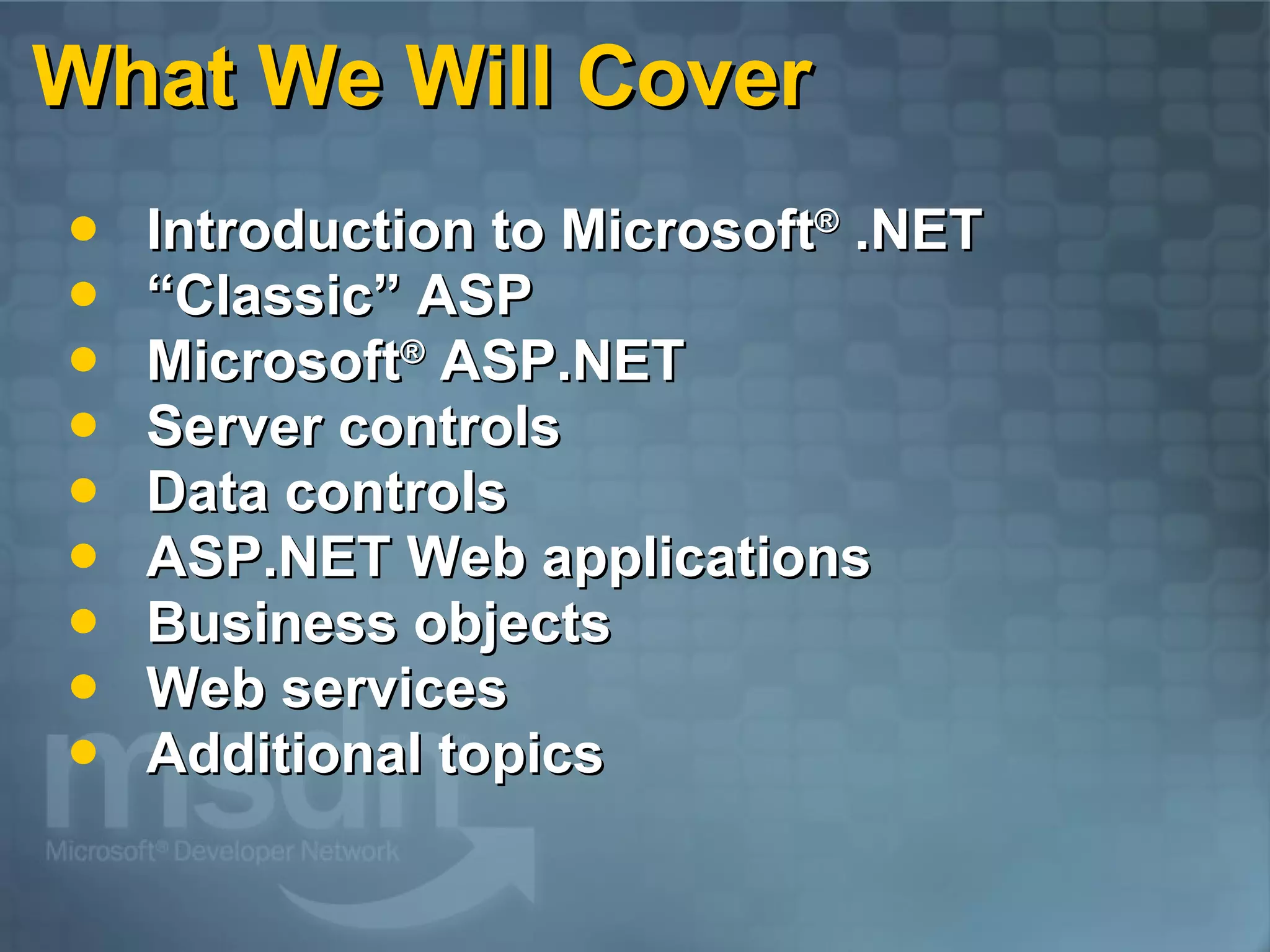 What We Will Cover Introduction to Microsoft ®  .NET “ Classic” ASP Microsoft ®  ASP.NET  Server controls Data controls ASP.NET Web applications Business objects Web services Additional topics 