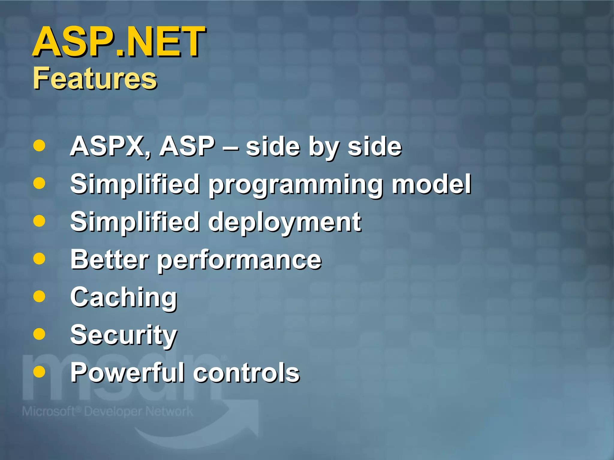 ASP.NET  Features ASPX, ASP – side by side Simplified programming model Simplified deployment Better performance Caching Security Powerful controls 