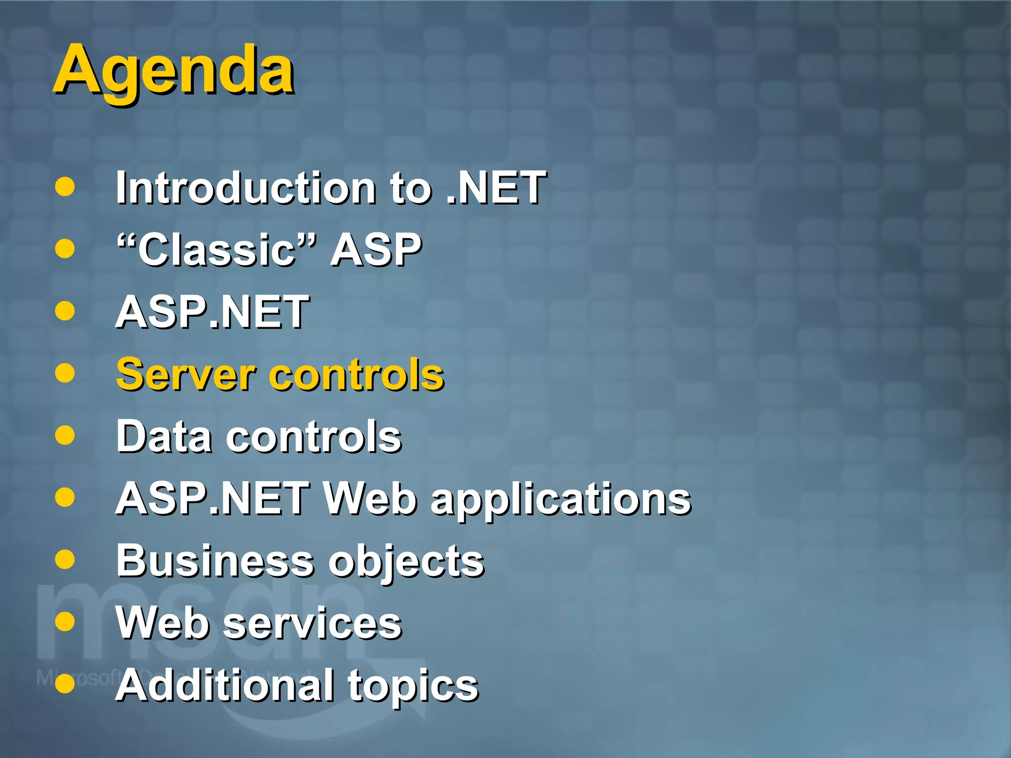 Agenda Introduction to .NET “Classic” ASP ASP.NET  Server controls Data controls ASP.NET Web applications Business objects Web services Additional topics 