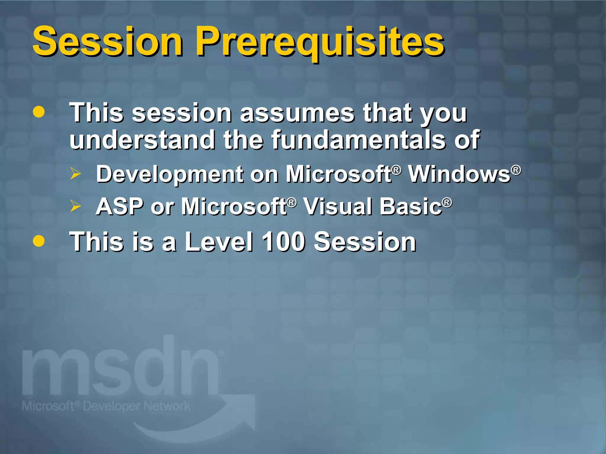 Session Prerequisites This session assumes that you understand the fundamentals of Development on Microsoft ®  Windows ® ASP or Microsoft ®  Visual Basic ® This is a Level 100 Session 