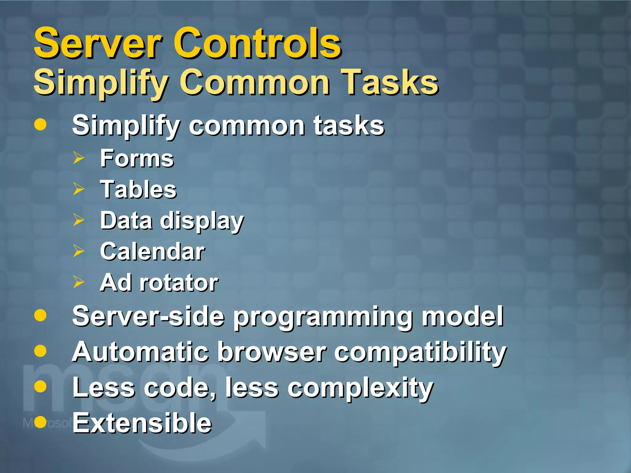 Server Controls Simplify Common Tasks Simplify common tasks Forms Tables Data display Calendar Ad rotator Server-side programming model Automatic browser compatibility Less code, less complexity Extensible 