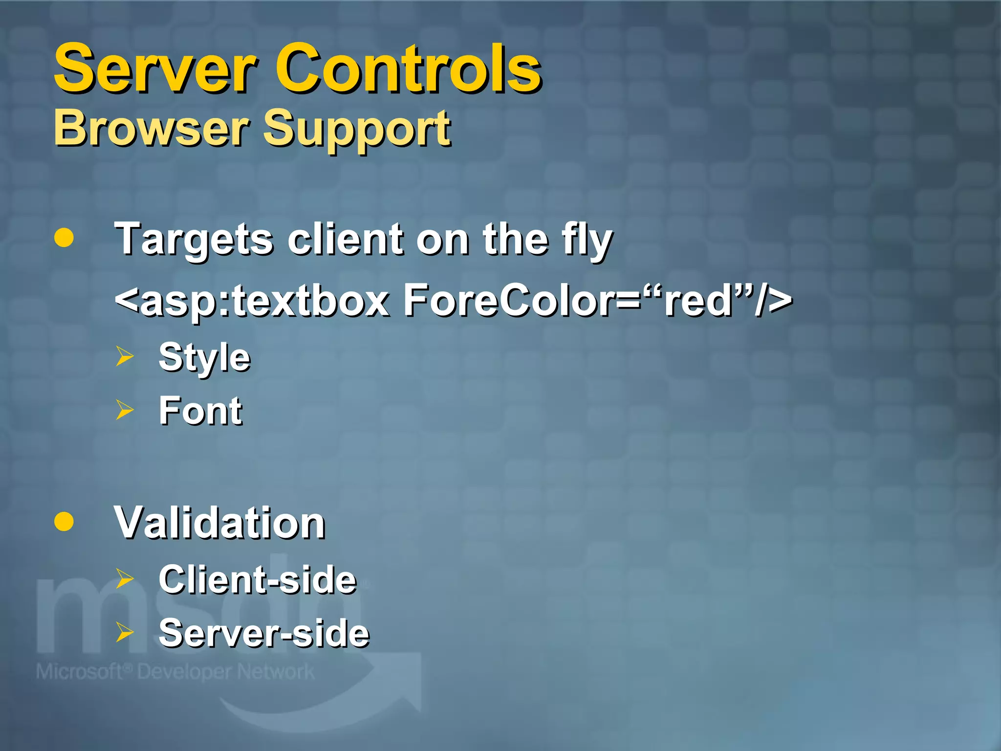 Server Controls Browser Support Targets client on the fly <asp:textbox ForeColor=“red”/> Style Font Validation Client-side Server-side 