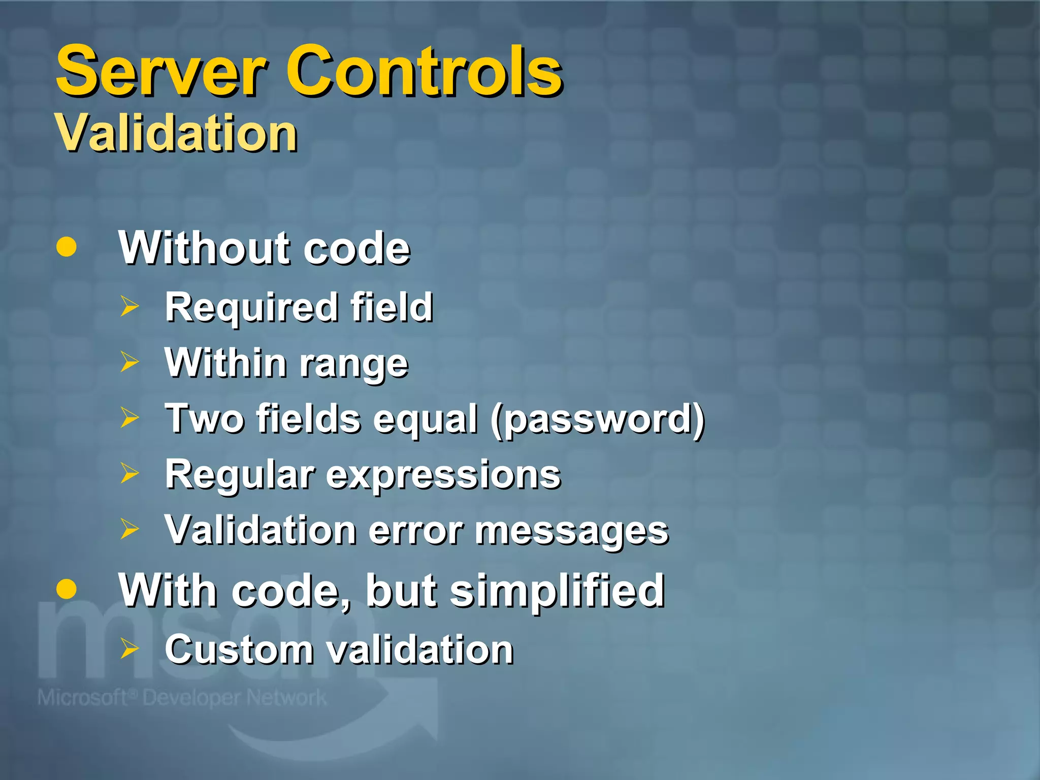 Server Controls Validation Without code Required field Within range Two fields equal (password) Regular expressions Validation error messages With code, but simplified Custom validation 