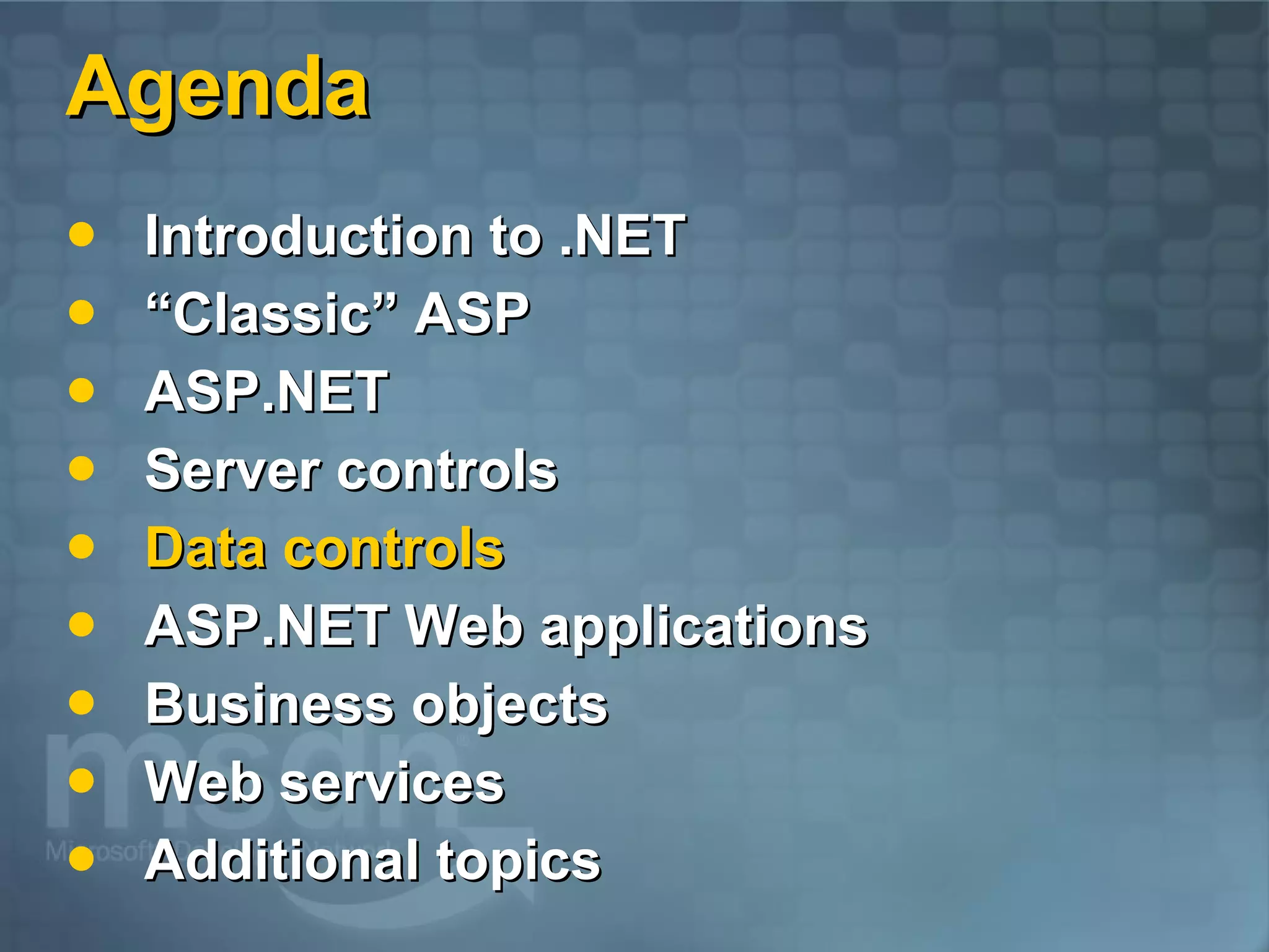 Agenda Introduction to .NET “Classic” ASP ASP.NET  Server controls Data controls ASP.NET Web applications Business objects Web services Additional topics 