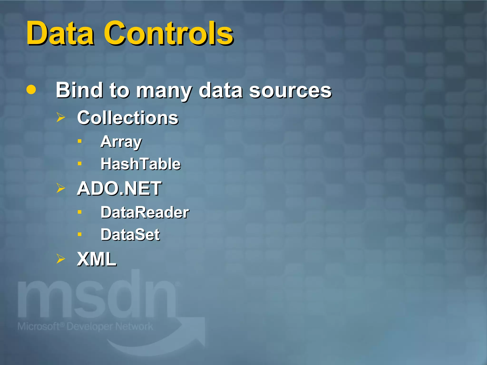 Data Controls Bind to many data sources Collections Array HashTable ADO.NET DataReader DataSet XML 