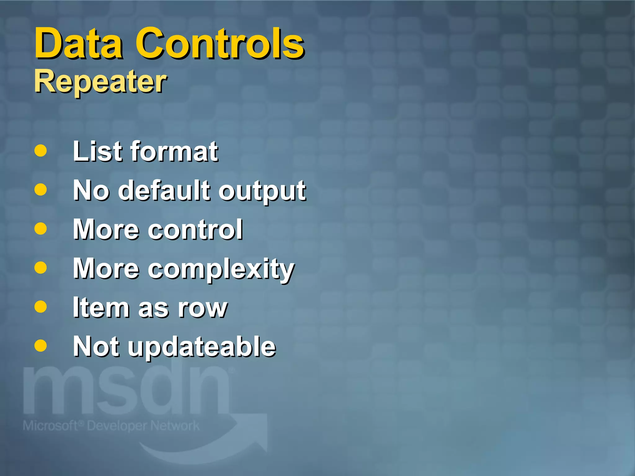 Data Controls Repeater List format No default output More control More complexity Item as row Not updateable 