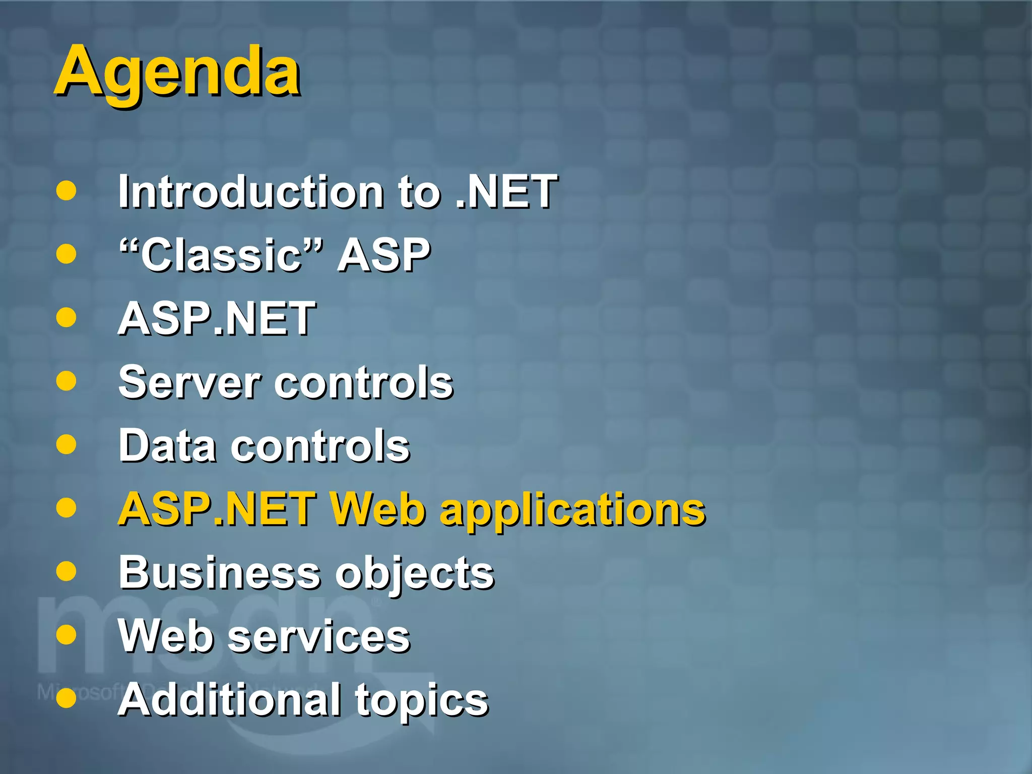 Agenda Introduction to .NET “Classic” ASP ASP.NET  Server controls Data controls ASP.NET Web applications Business objects Web services Additional topics 