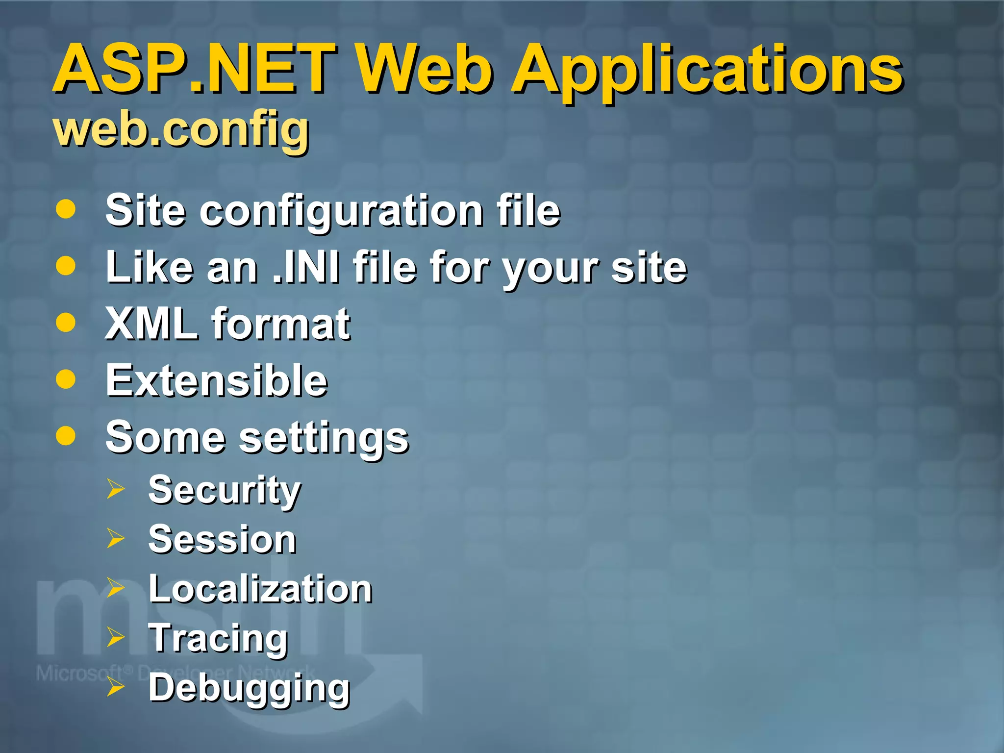ASP.NET Web Applications  web.config Site configuration file Like an .INI file for your site XML format Extensible Some settings Security Session Localization Tracing Debugging 