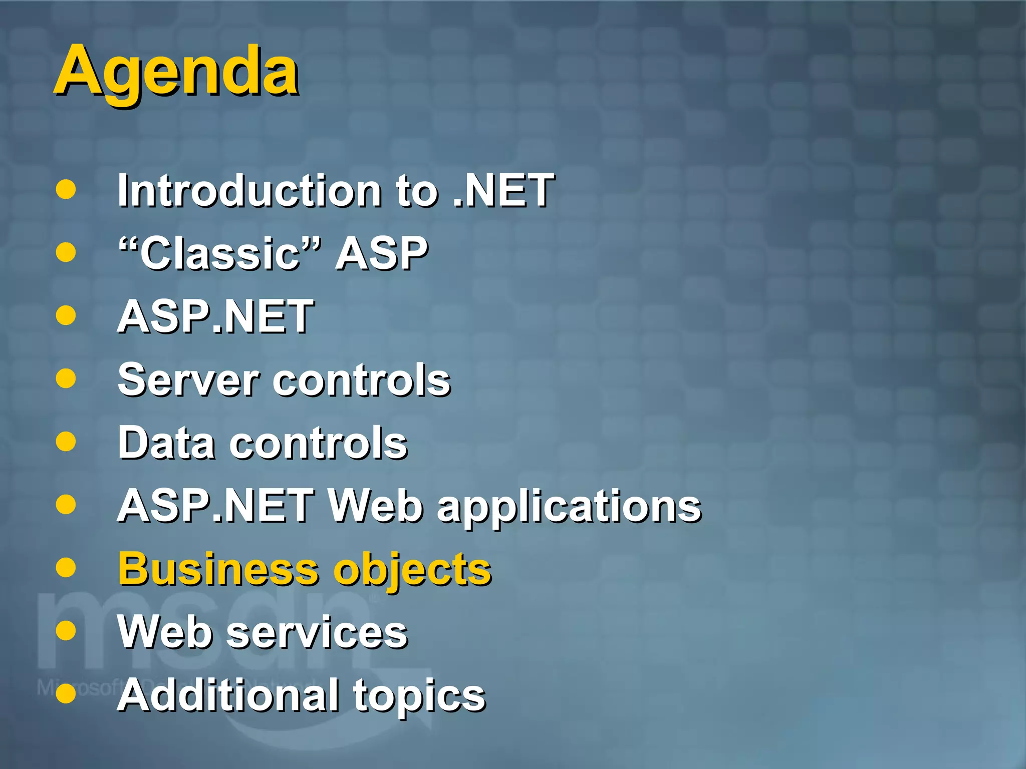 Agenda Introduction to .NET “Classic” ASP ASP.NET  Server controls Data controls ASP.NET Web applications Business objects Web services Additional topics 