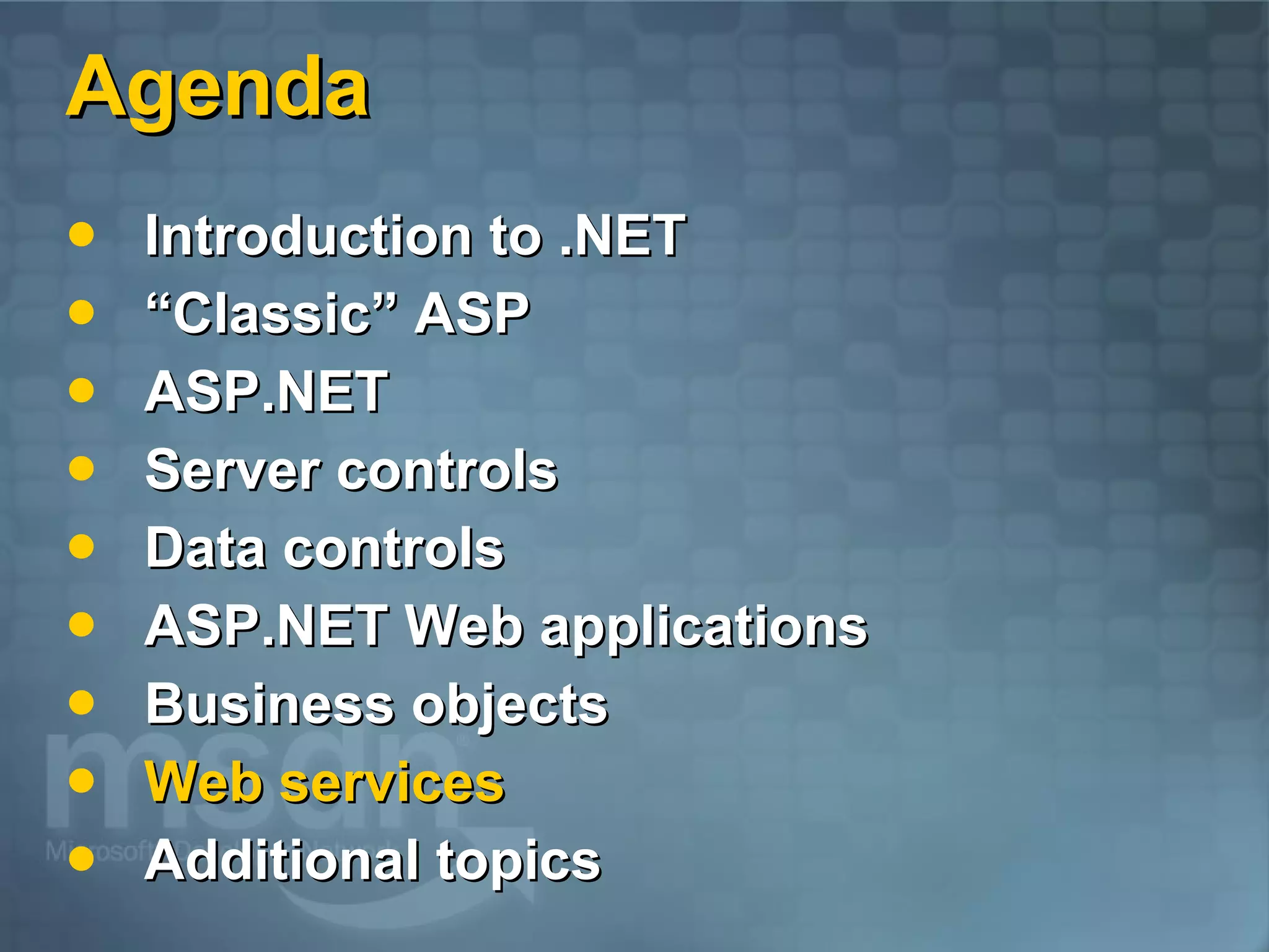 Agenda Introduction to .NET “Classic” ASP ASP.NET  Server controls Data controls ASP.NET Web applications Business objects Web services Additional topics 