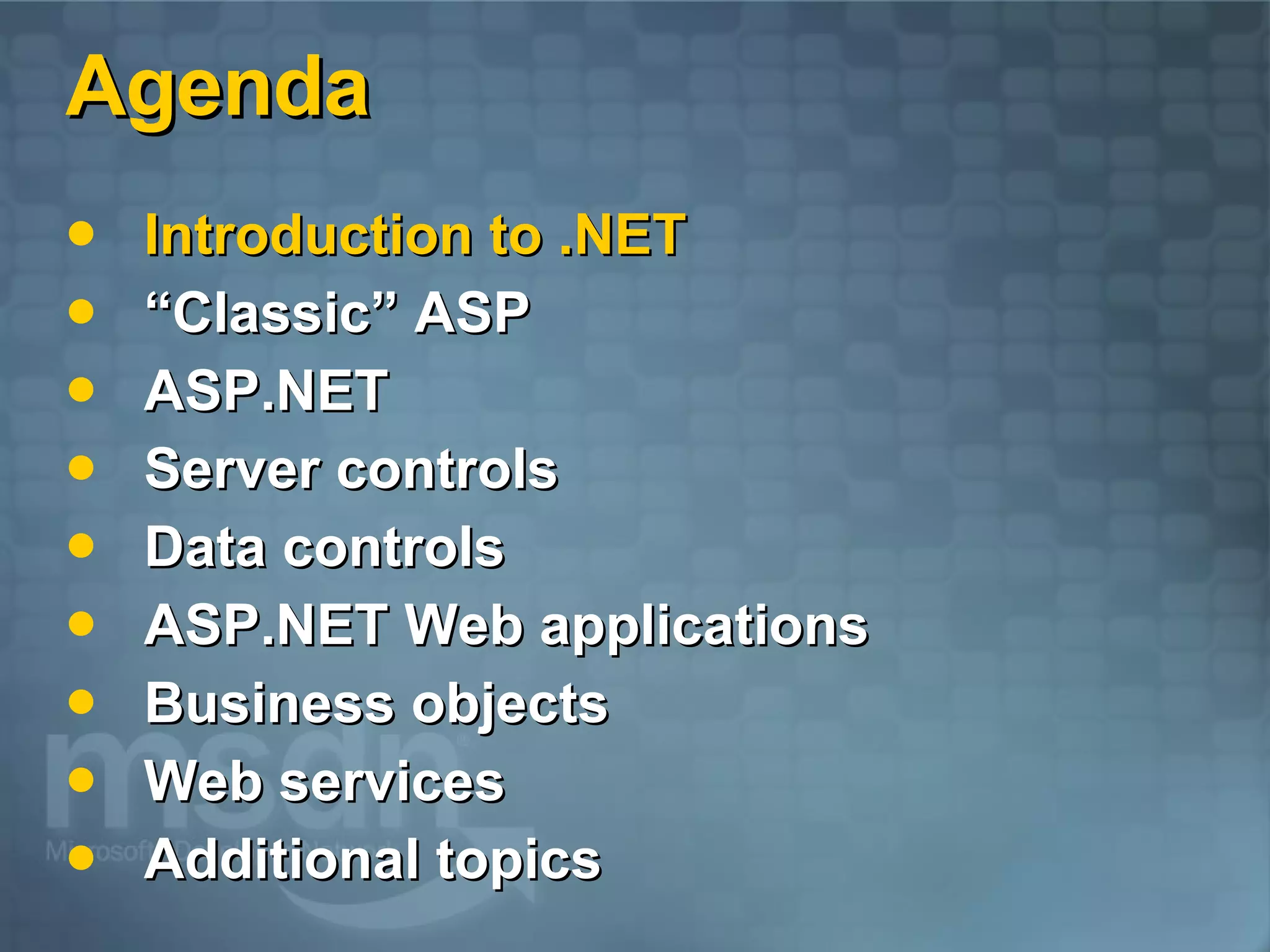 Agenda Introduction to .NET “Classic” ASP ASP.NET  Server controls Data controls ASP.NET Web applications Business objects Web services Additional topics 