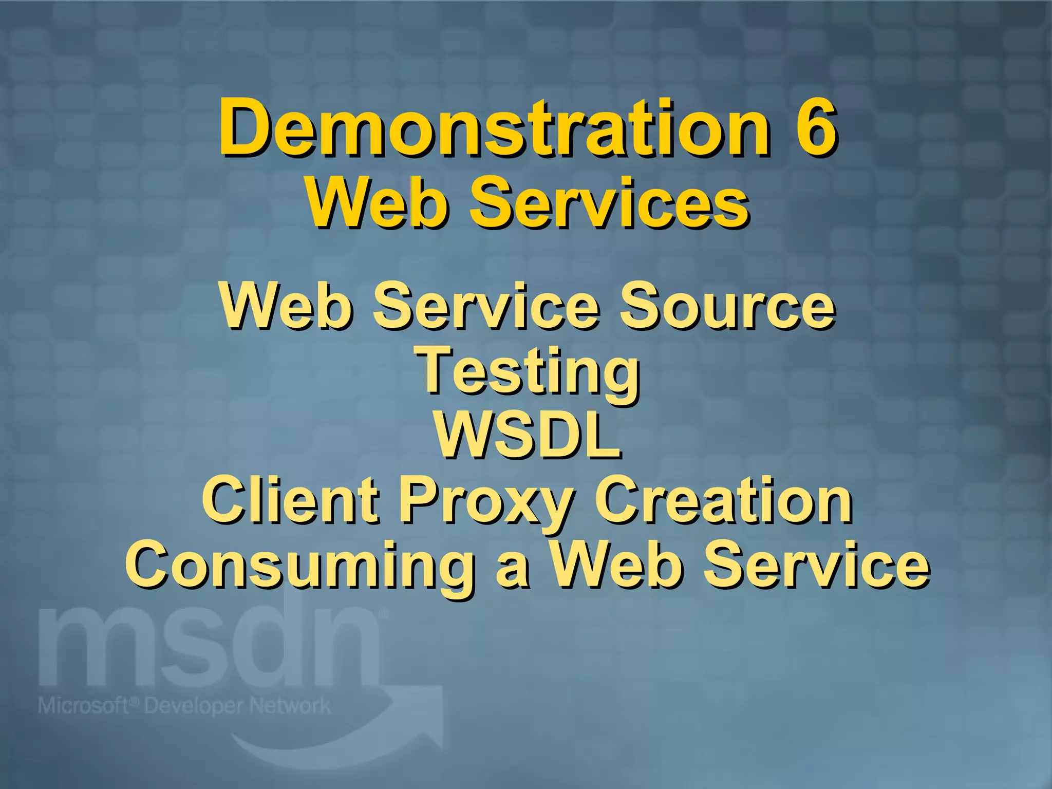 Demonstration 6 Web Services   Web Service Source Testing WSDL Client Proxy Creation Consuming a Web Service 