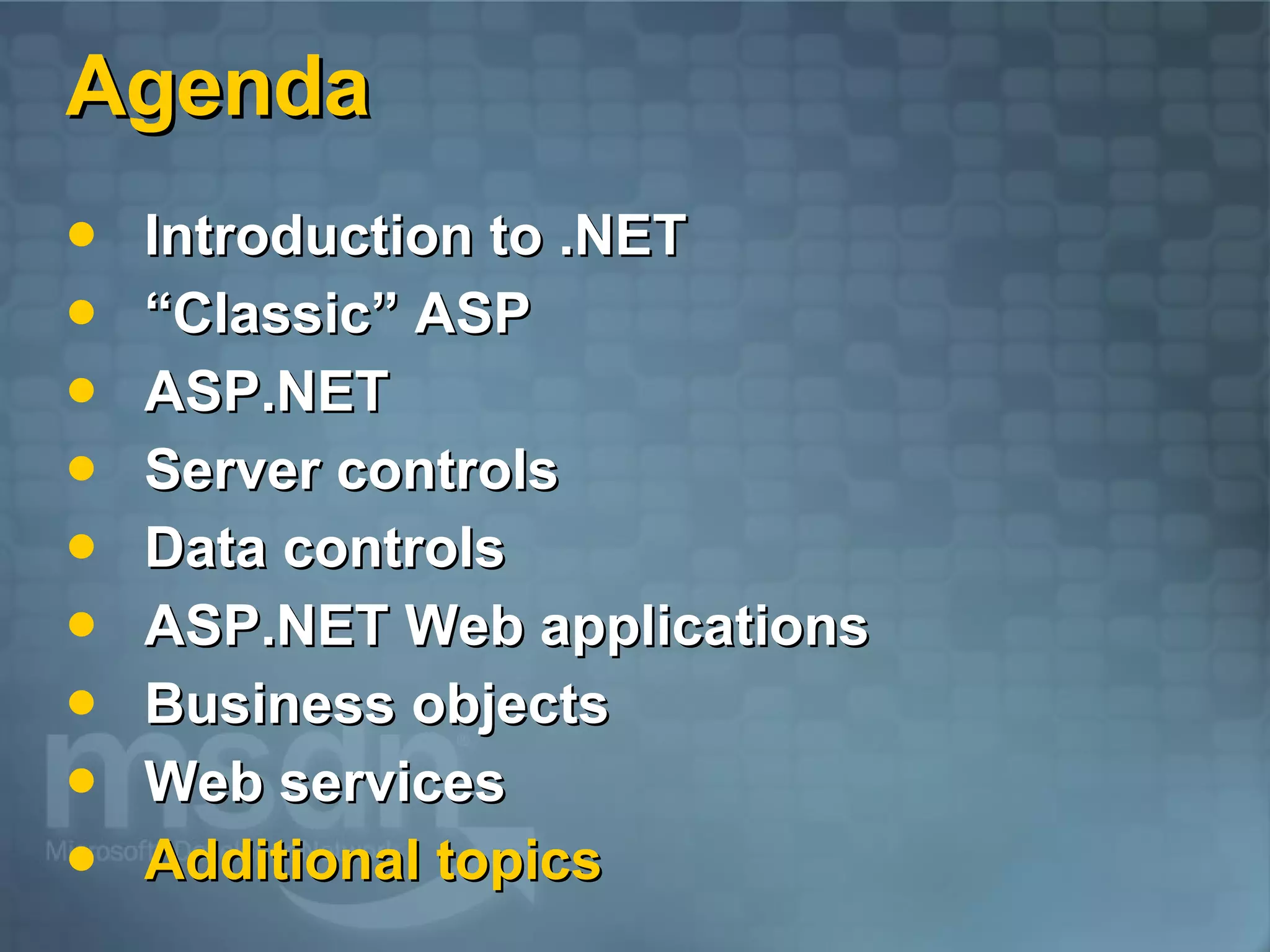 Agenda Introduction to .NET “Classic” ASP ASP.NET  Server controls Data controls ASP.NET Web applications Business objects Web services Additional topics 
