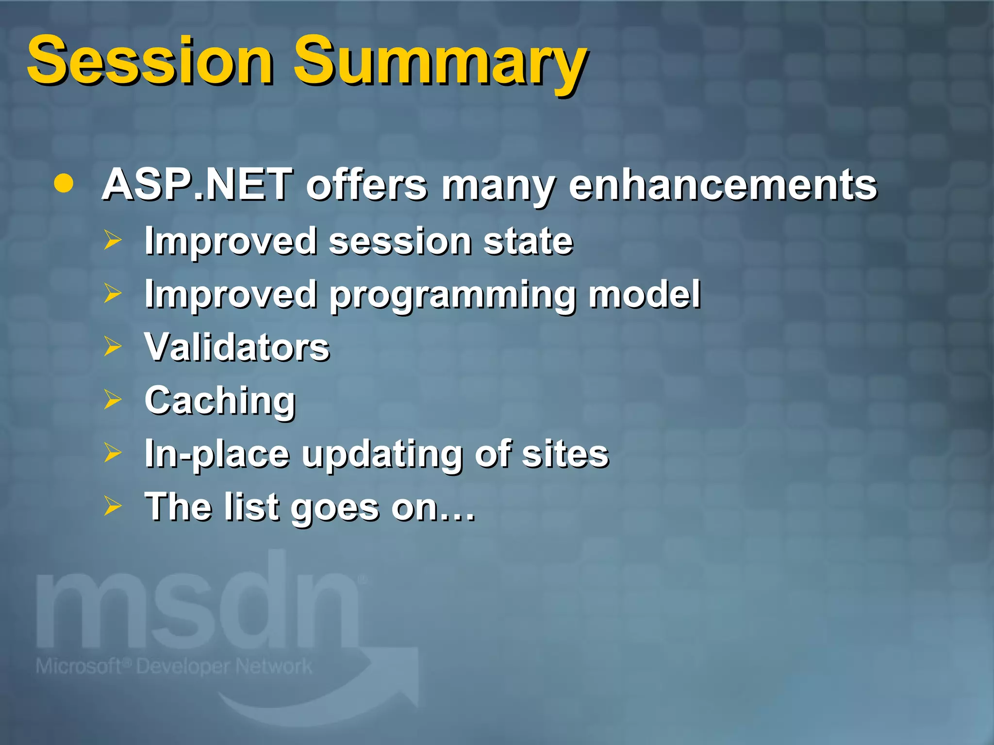 Session Summary ASP.NET offers many enhancements Improved session state Improved programming model Validators Caching In-place updating of sites The list goes on… 