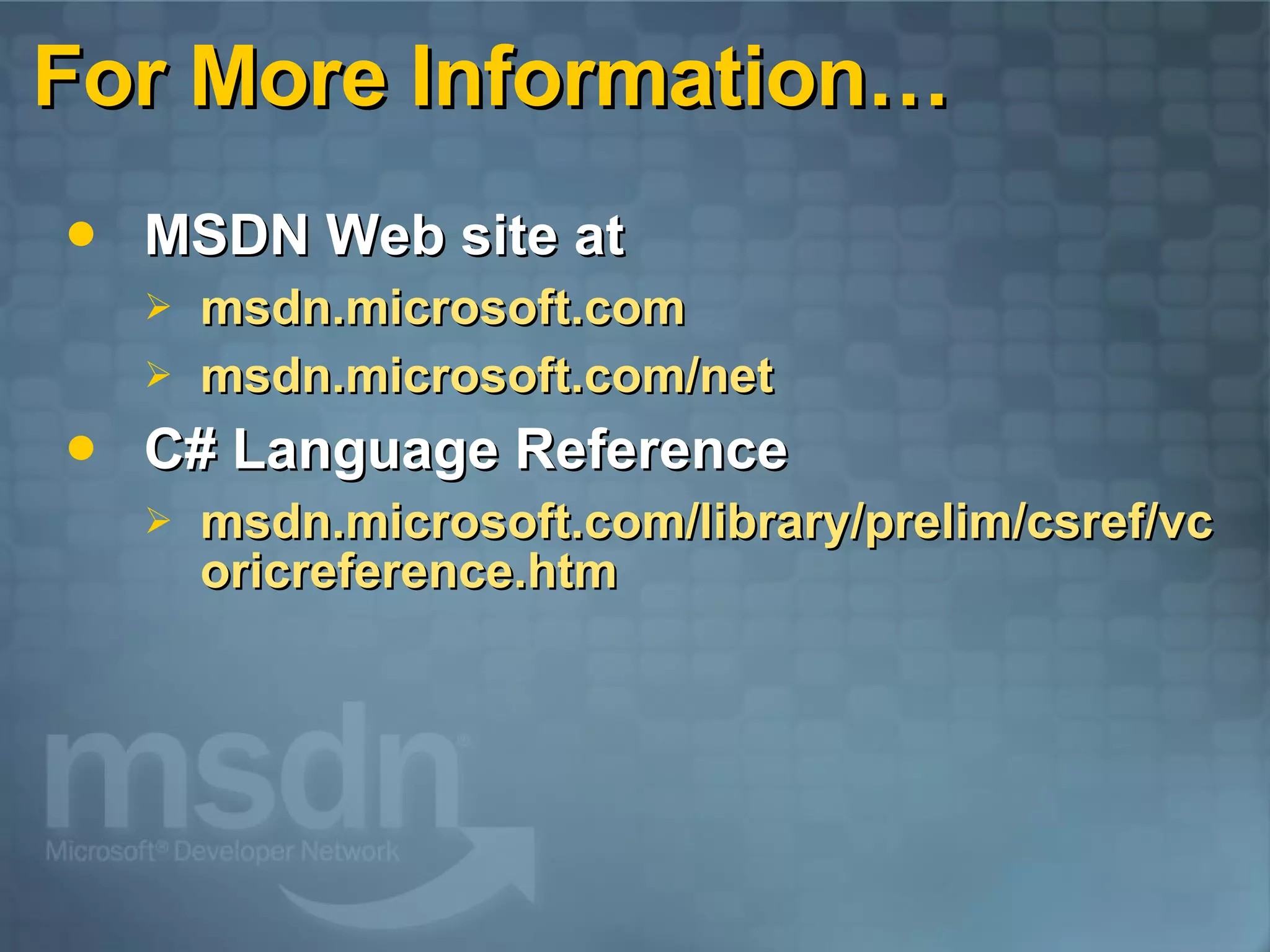 For More Information… MSDN Web site at  msdn.microsoft.com msdn.microsoft.com/net C# Language Reference msdn.microsoft.com/library/prelim/csref/vcoricreference.htm 