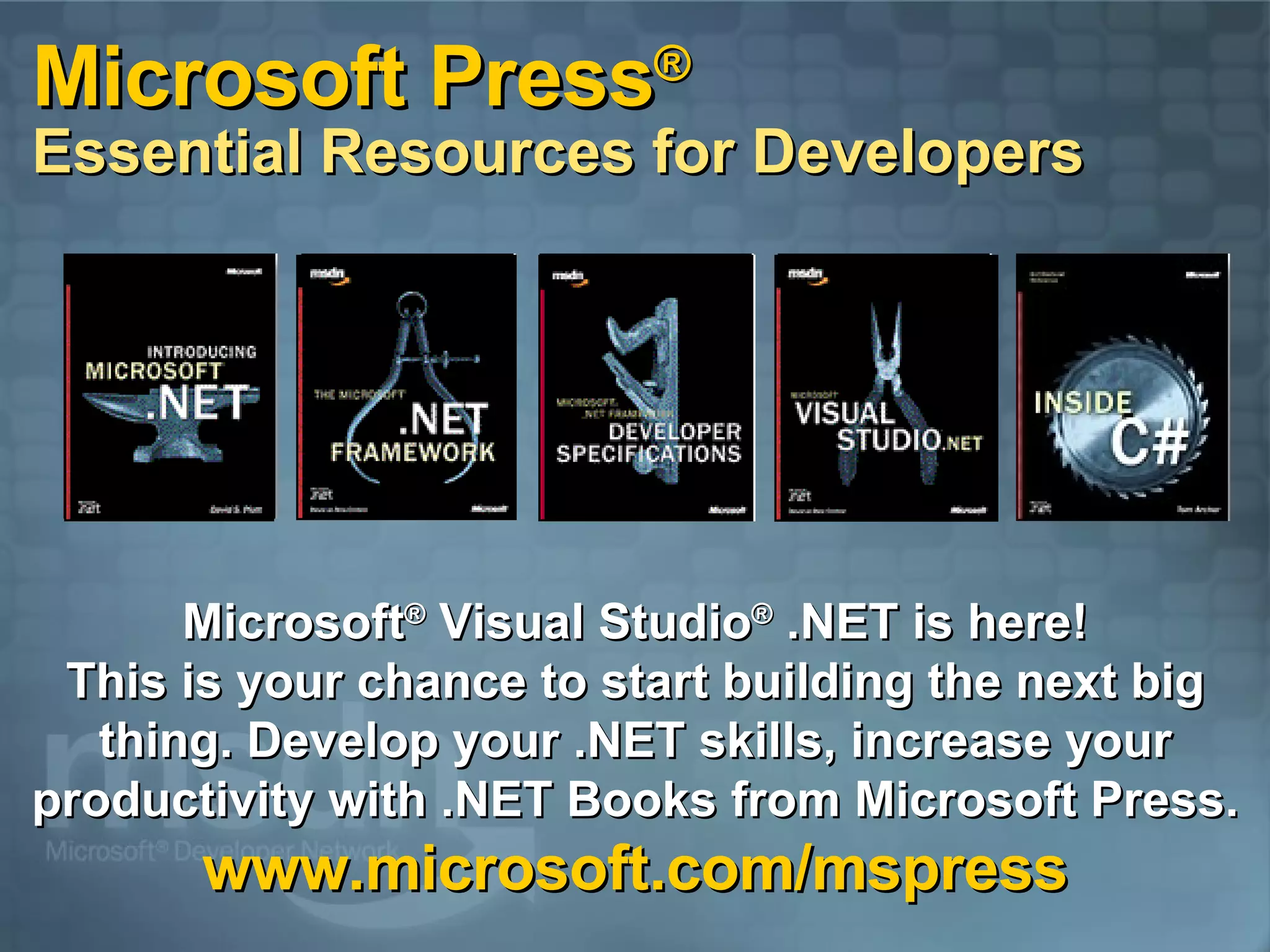 Microsoft Press ® Essential Resources for Developers Microsoft ®  Visual Studio ®  .NET is here! This is your chance to start building the next big thing. Develop your .NET skills, increase your productivity with .NET Books from Microsoft Press. www.microsoft.com/mspress 