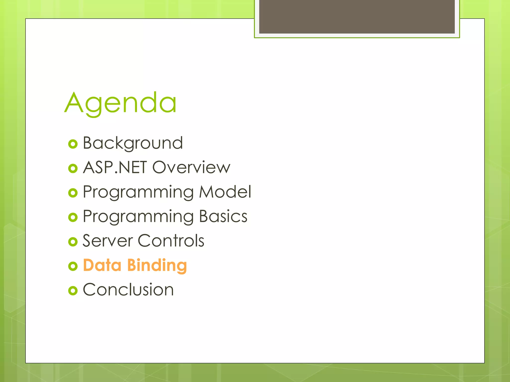 Agenda
 Background
 ASP.NET Overview
 Programming Model
 Programming Basics
 Server Controls
 Data Binding
 Conclusion
 