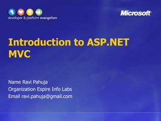 Introduction to ASP.NET MVC Name Ravi Pahuja Organization Espire Info Labs Email ravi.pahuja@gmail.com 