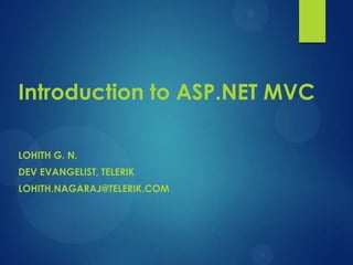 Introduction to ASP.NET MVC
LOHITH G. N.
DEV EVANGELIST, TELERIK
LOHITH.NAGARAJ@TELERIK.COM
 