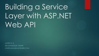 Building a Service
Layer with ASP.NET
Web API
LOHITH G. N.
DEV EVANGELIST, TELERIK
LOHITH.NAGARAJ@TELERIK.COM
 