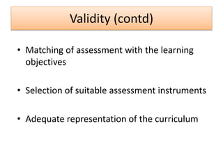 Validity (contd)
• Matching of assessment with the learning
objectives
• Selection of suitable assessment instruments
• Adequate representation of the curriculum
 
