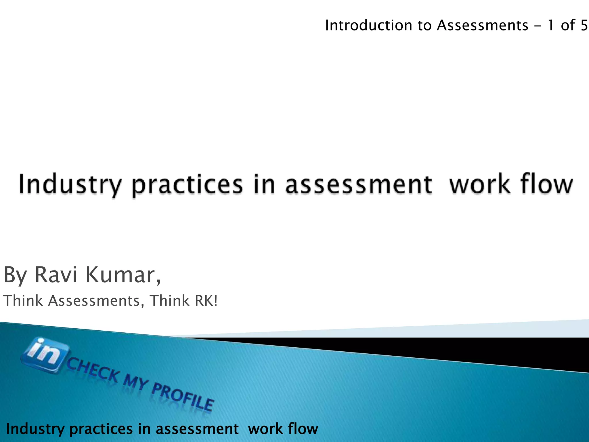 Introduction to Assessments - 1 of 5




By Ravi Kumar,
Think Assessments, Think RK!




Industry practices in assessment work flow
 