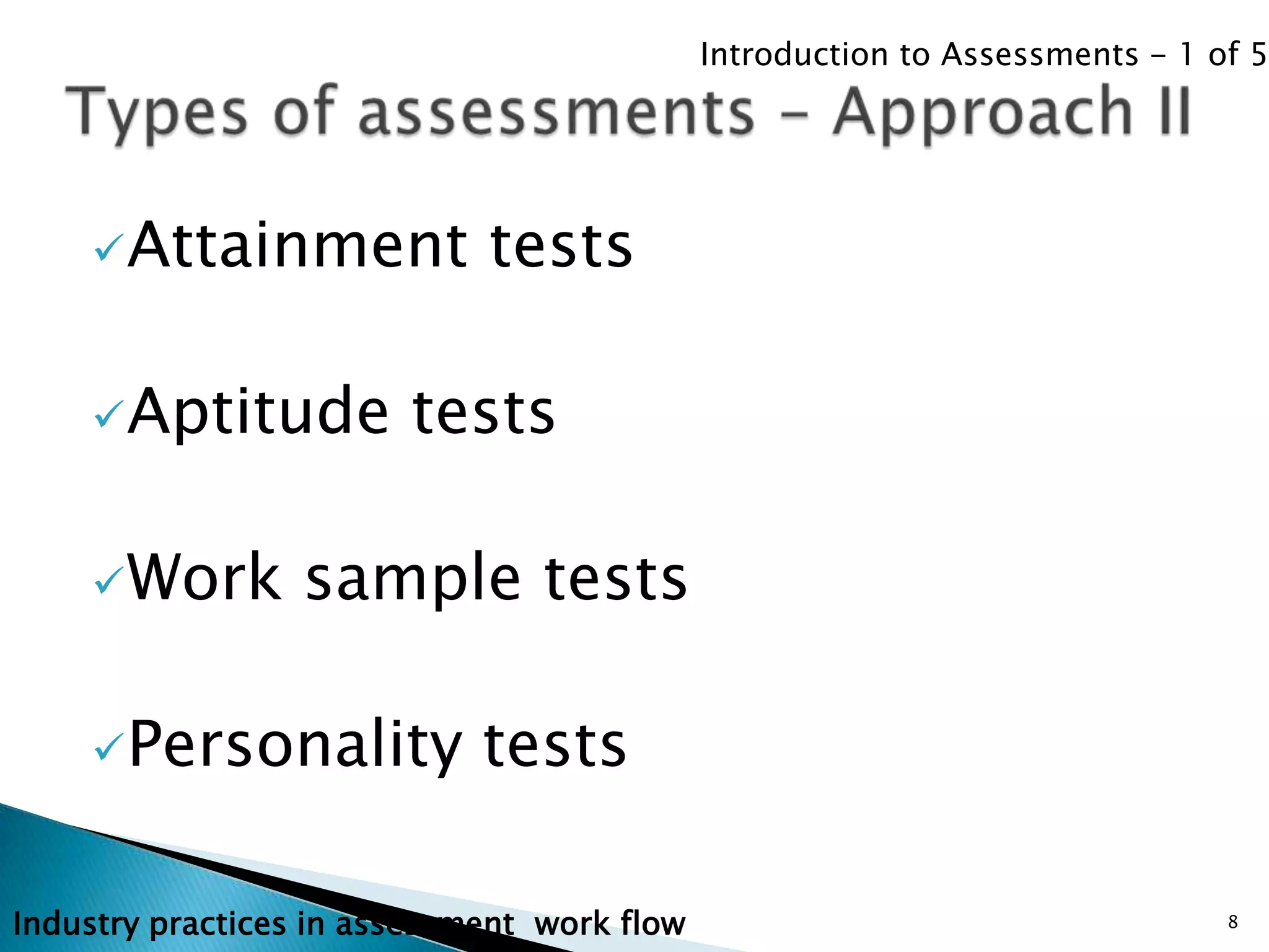 Introduction to Assessments - 1 of 5




     Attainment             tests

     Aptitude          tests

     Work        sample tests

     Personality            tests

Industry practices in assessment work flow                                    8
 
