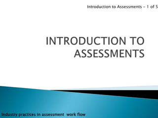 Introduction to Assessments - 1 of 5




Industry practices in assessment work flow
 