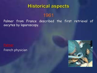 1961
Palmer from France described the first retrieval of
oocytes by laparoscopy.
Palmer
French physician
 