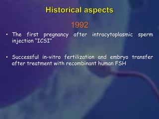 1992
• The first pregnancy after intracytoplasmic sperm
injection “ICSI”
• Successful in-vitro fertilization and embryo transfer
after treatment with recombinant human FSH
 