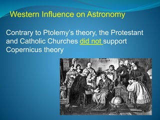 Contrary to Ptolemy’s theory, the Protestant
and Catholic Churches did not support
Copernicus theory
Western Influence on Astronomy
 